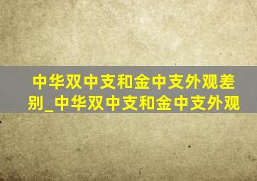 中华双中支和金中支外观差别_中华双中支和金中支外观