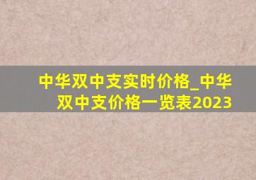 中华双中支实时价格_中华双中支价格一览表2023