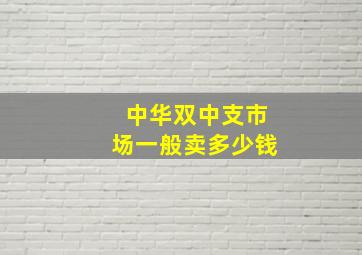 中华双中支市场一般卖多少钱