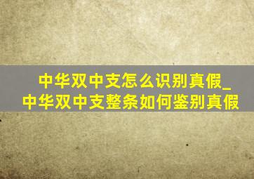 中华双中支怎么识别真假_中华双中支整条如何鉴别真假