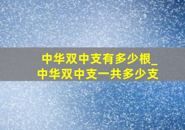 中华双中支有多少根_中华双中支一共多少支