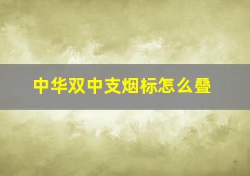 中华双中支烟标怎么叠