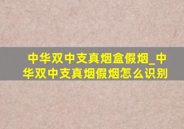 中华双中支真烟盒假烟_中华双中支真烟假烟怎么识别