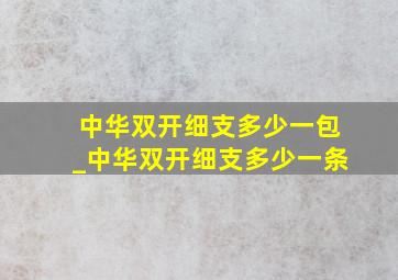 中华双开细支多少一包_中华双开细支多少一条