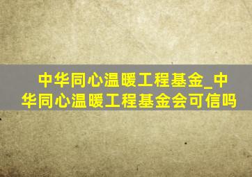 中华同心温暖工程基金_中华同心温暖工程基金会可信吗