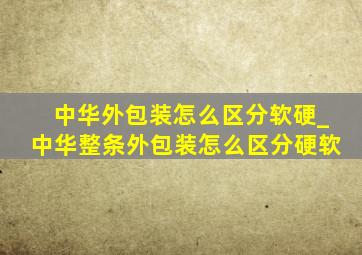 中华外包装怎么区分软硬_中华整条外包装怎么区分硬软