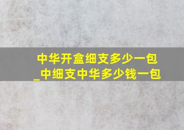 中华开盒细支多少一包_中细支中华多少钱一包