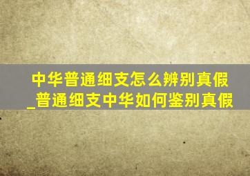 中华普通细支怎么辨别真假_普通细支中华如何鉴别真假