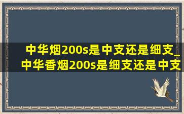 中华烟200s是中支还是细支_中华香烟200s是细支还是中支