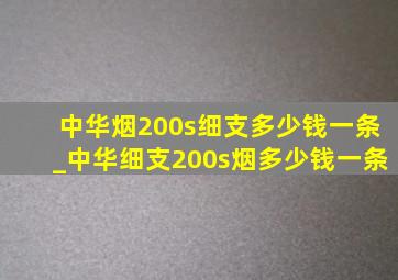 中华烟200s细支多少钱一条_中华细支200s烟多少钱一条