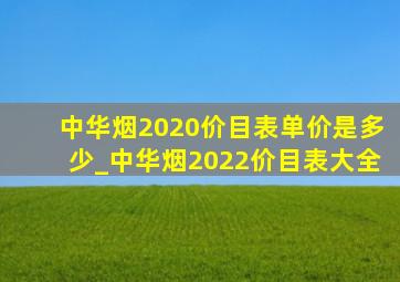 中华烟2020价目表单价是多少_中华烟2022价目表大全