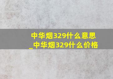 中华烟329什么意思_中华烟329什么价格