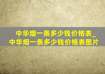 中华烟一条多少钱价格表_中华烟一条多少钱价格表图片