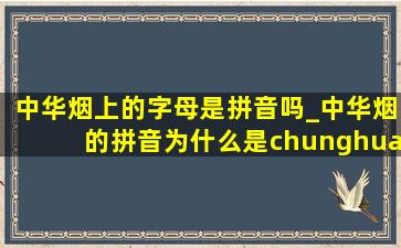 中华烟上的字母是拼音吗_中华烟的拼音为什么是chunghua呢