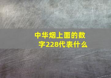 中华烟上面的数字228代表什么