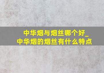 中华烟与烟丝哪个好_中华烟的烟丝有什么特点