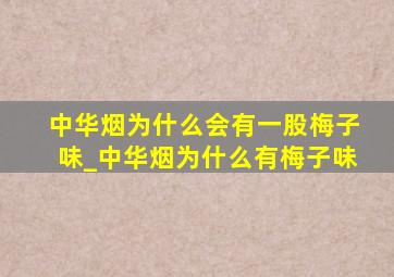 中华烟为什么会有一股梅子味_中华烟为什么有梅子味