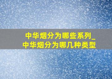 中华烟分为哪些系列_中华烟分为哪几种类型