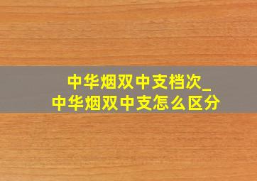 中华烟双中支档次_中华烟双中支怎么区分