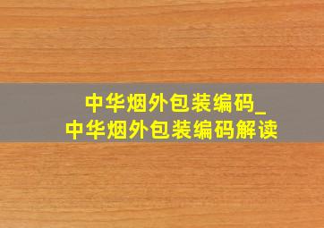 中华烟外包装编码_中华烟外包装编码解读