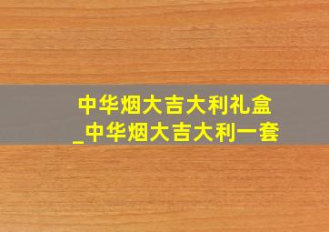 中华烟大吉大利礼盒_中华烟大吉大利一套