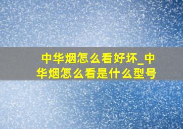 中华烟怎么看好坏_中华烟怎么看是什么型号