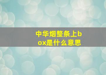 中华烟整条上box是什么意思