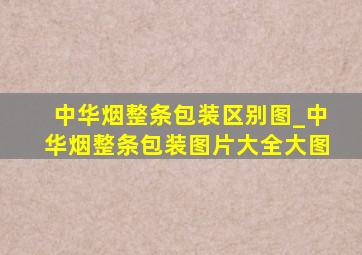 中华烟整条包装区别图_中华烟整条包装图片大全大图