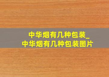 中华烟有几种包装_中华烟有几种包装图片