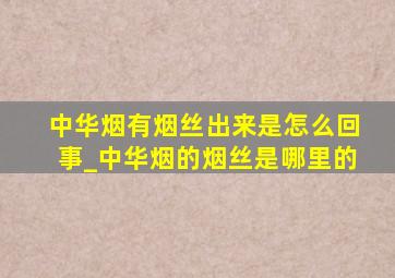 中华烟有烟丝出来是怎么回事_中华烟的烟丝是哪里的