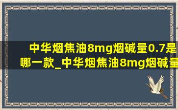 中华烟焦油8mg烟碱量0.7是哪一款_中华烟焦油8mg烟碱量0.7