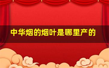 中华烟的烟叶是哪里产的