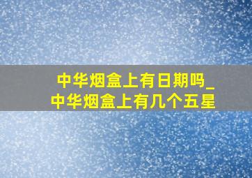 中华烟盒上有日期吗_中华烟盒上有几个五星