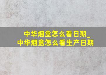 中华烟盒怎么看日期_中华烟盒怎么看生产日期