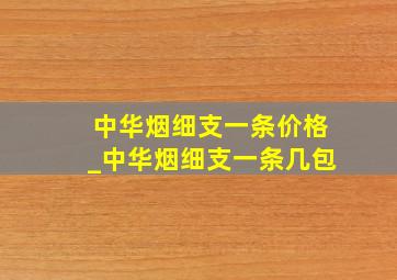 中华烟细支一条价格_中华烟细支一条几包