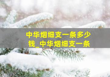 中华烟细支一条多少钱_中华烟细支一条