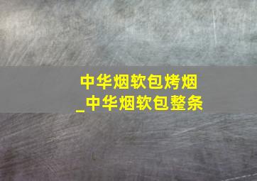 中华烟软包烤烟_中华烟软包整条