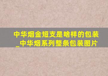 中华烟金短支是啥样的包装_中华烟系列整条包装图片