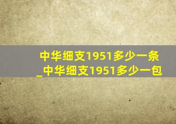 中华细支1951多少一条_中华细支1951多少一包