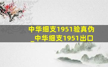 中华细支1951验真伪_中华细支1951出口