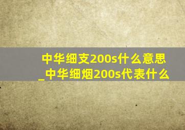 中华细支200s什么意思_中华细烟200s代表什么