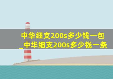 中华细支200s多少钱一包_中华细支200s多少钱一条