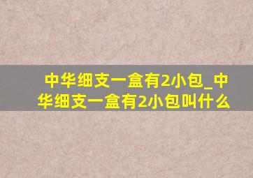 中华细支一盒有2小包_中华细支一盒有2小包叫什么