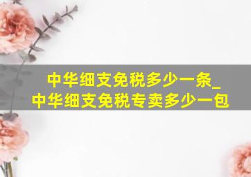 中华细支免税多少一条_中华细支免税专卖多少一包