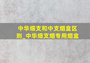 中华细支和中支烟盒区别_中华细支烟专用烟盒