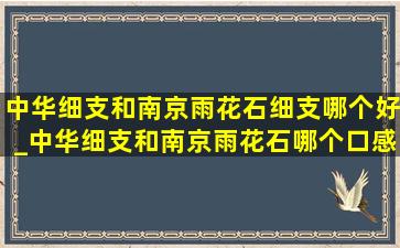 中华细支和南京雨花石细支哪个好_中华细支和南京雨花石哪个口感好