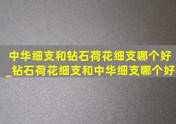 中华细支和钻石荷花细支哪个好_钻石荷花细支和中华细支哪个好