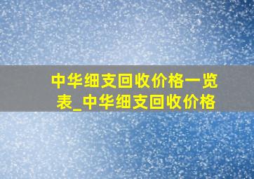 中华细支回收价格一览表_中华细支回收价格