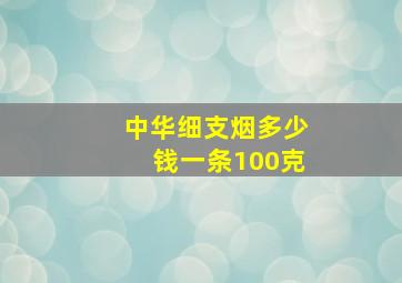 中华细支烟多少钱一条100克