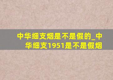 中华细支烟是不是假的_中华细支1951是不是假烟